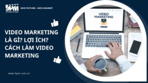 Video marketing là gì? lợi ích? cách làm Video mkt