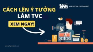 Hướng dẫn cách lên ý tưởng TVC độc đáo không phải ai cũng biết