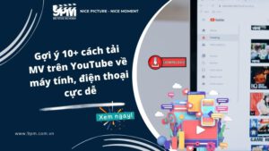 Gợi ý 10+ cách tải MV trên YouTube về máy tính, điện thoại cực dễ