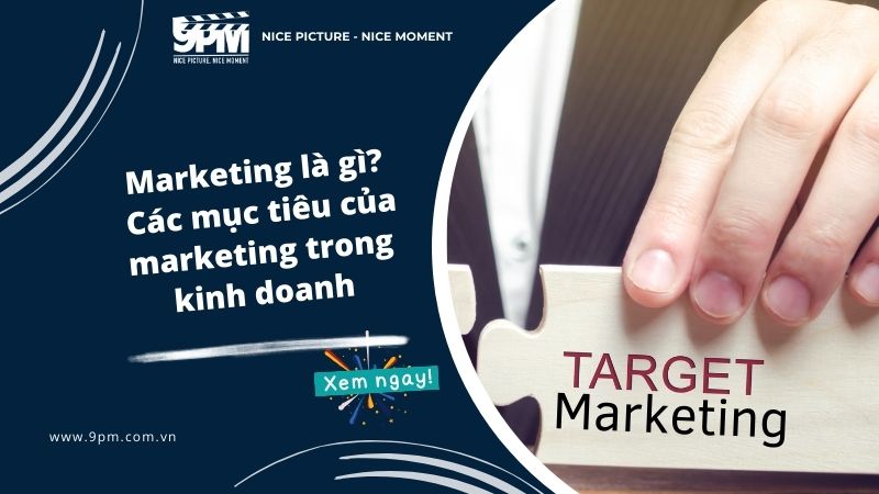 Marketing là gì? Các mục tiêu của marketing trong kinh doanh