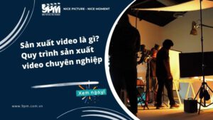 Sản xuất video là gì? Quy trình sản xuất video chuyên nghiệp