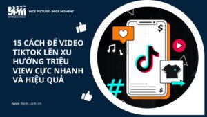 15 cách để video TikTok lên xu hướng triệu view cực nhanh và hiệu quả