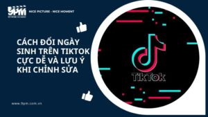 Cách đổi ngày sinh trên Tiktok cực dễ và lưu ý khi chỉnh sửa