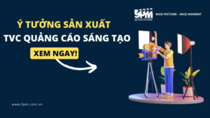 10+ ý tưởng sản xuất TVC quảng cáo sáng tạo, thu hút triệu view